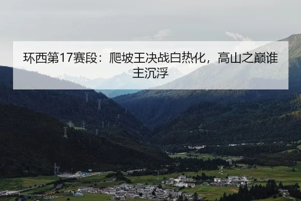 环西第17赛段：爬坡王决战白热化，高山之巅谁主沉浮
