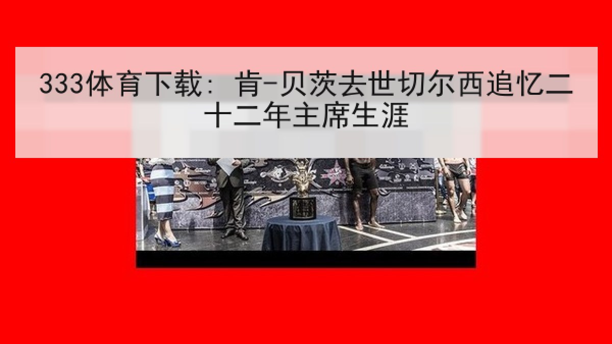 333体育下载: 肯-贝茨去世切尔西追忆二十二年主席生涯 333体育下载: 肯-贝茨去世切尔西追忆二十二年主席生涯