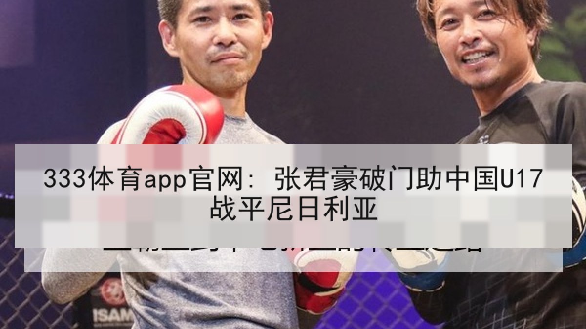 333体育app官网: 张君豪破门助中国U17战平尼日利亚
