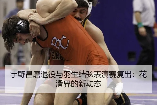 宇野昌磨退役与羽生结弦表演赛复出：花滑界的新动态