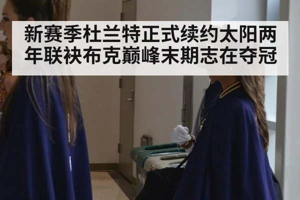 新赛季杜兰特正式续约太阳两年联袂布克巅峰末期志在夺冠