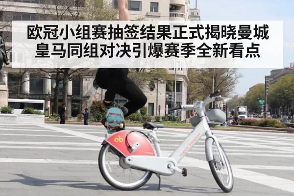 欧冠小组赛抽签结果正式揭晓曼城皇马同组对决引爆赛季全新看点
