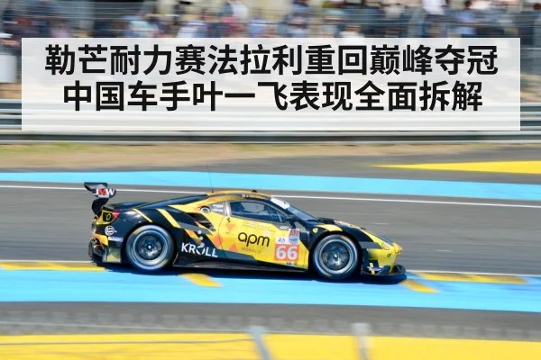 勒芒耐力赛法拉利重回巅峰夺冠 中国车手叶一飞表现全面拆解