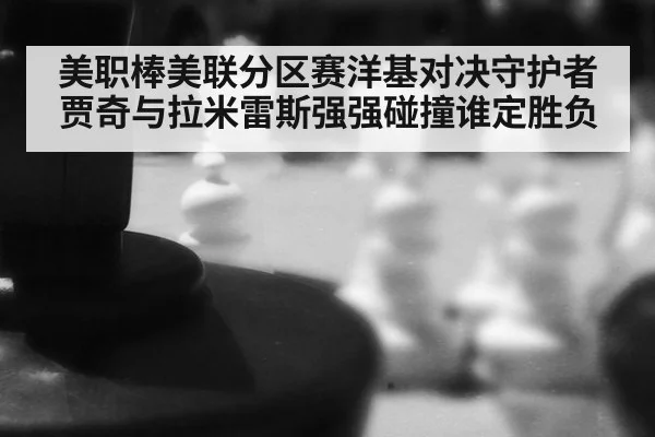 美职棒美联分区赛洋基对决守护者 贾奇与拉米雷斯强强碰撞谁定胜负