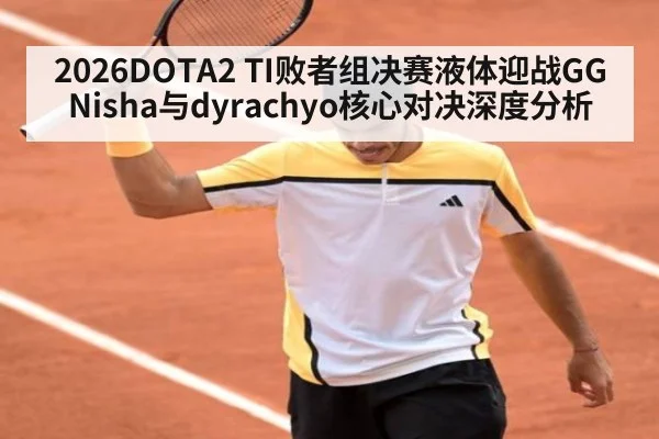 2026DOTA2 TI败者组决赛液体迎战GG Nisha与dyrachyo核心对决深度分析